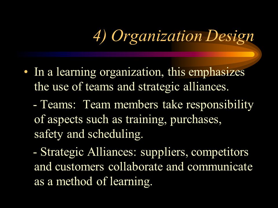 4) Organization Design In a learning organization, this emphasizes the use of teams and strategic alliances.