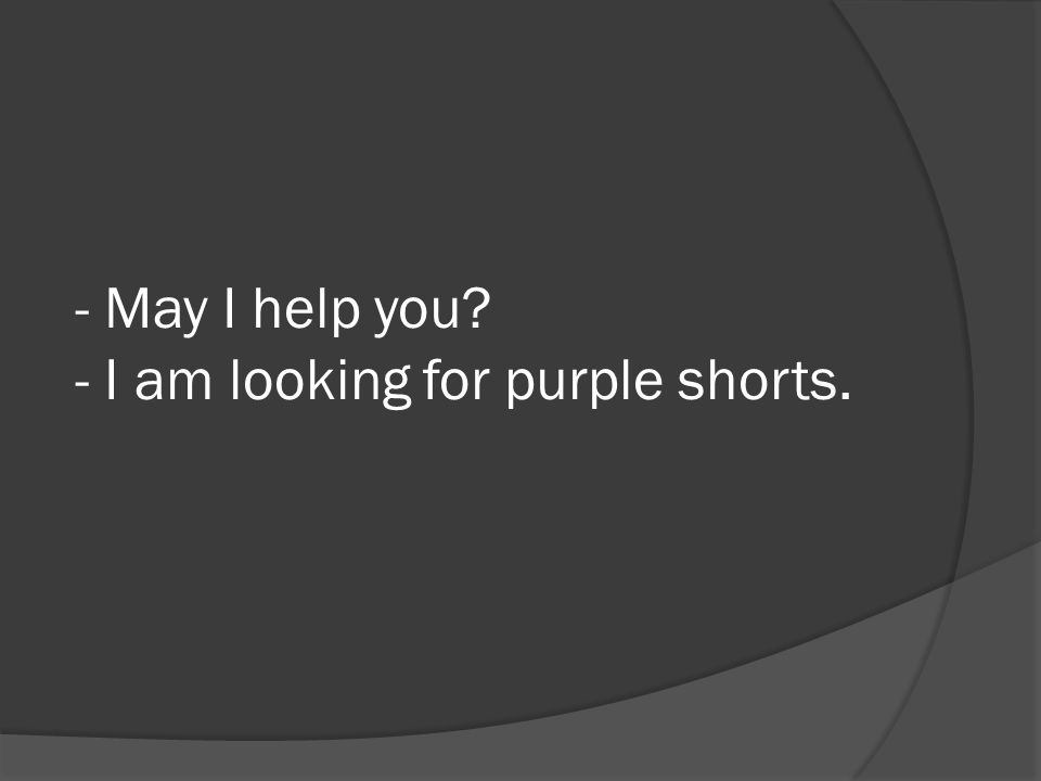 - May I help you - I am looking for purple shorts.