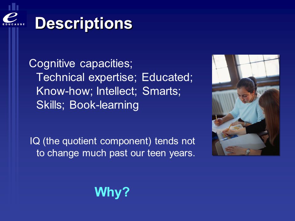 Descriptions Cognitive capacities; Technical expertise; Educated; Know-how; Intellect; Smarts; Skills; Book-learning.