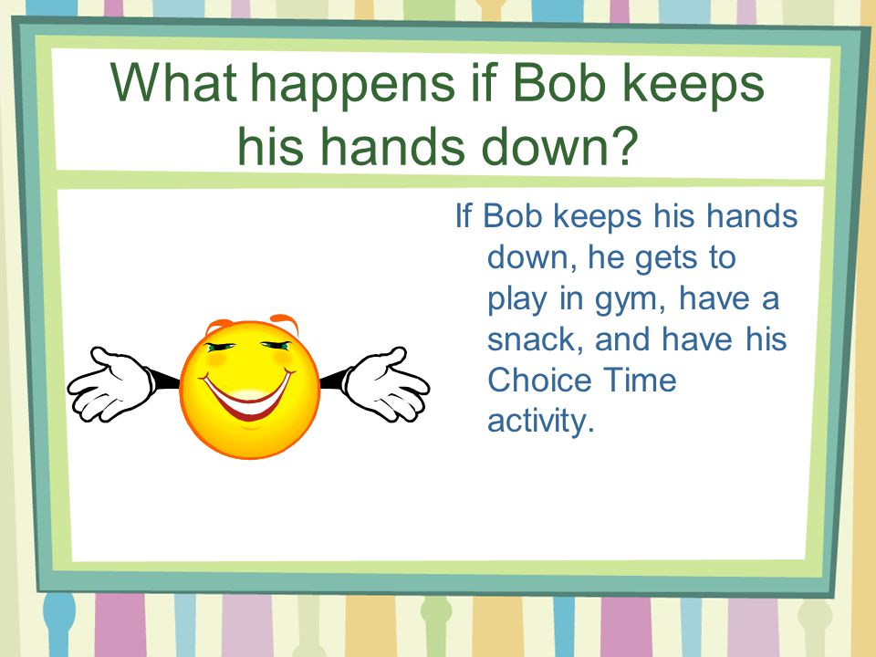 What happens if Bob keeps his hands down