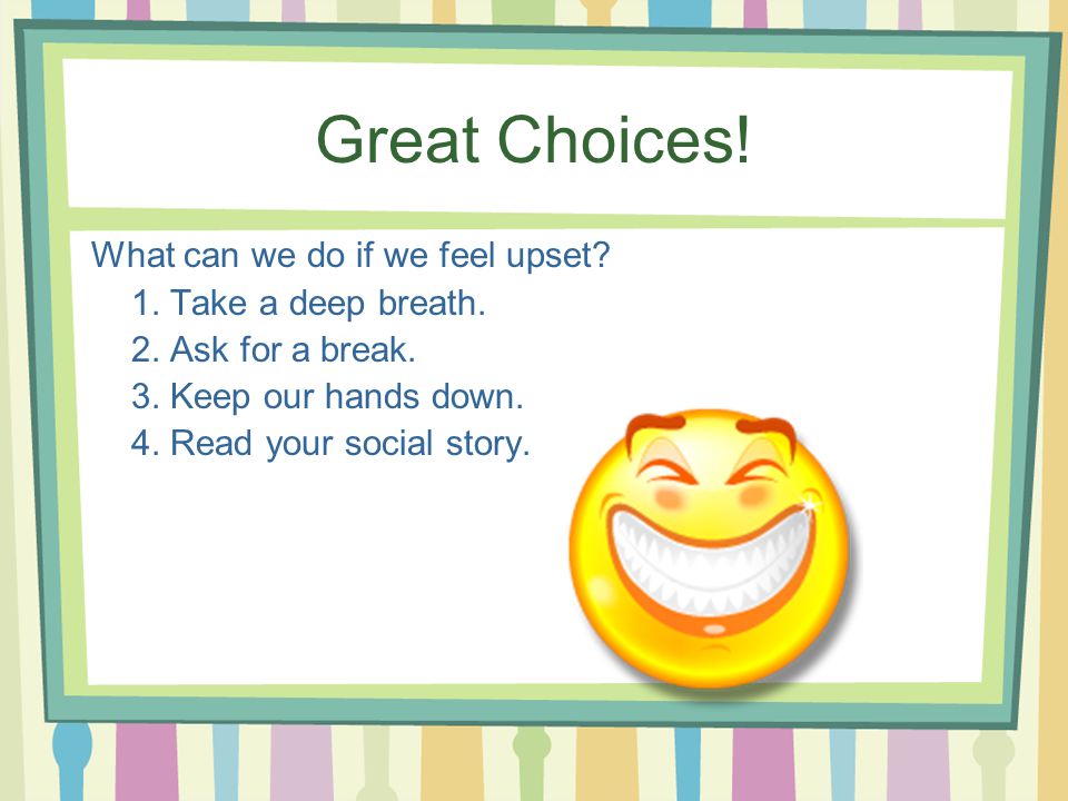 Great Choices! What can we do if we feel upset 1. Take a deep breath.