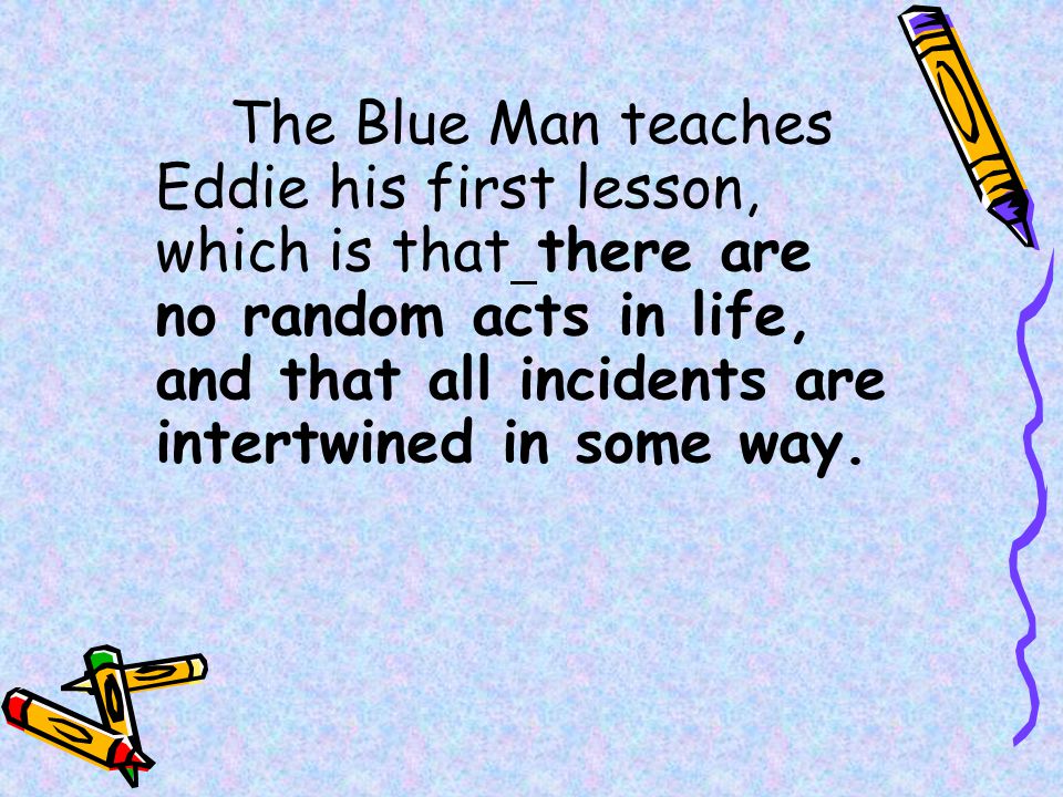 The Blue Man teaches Eddie his first lesson, which is that there are no random acts in life, and that all incidents are intertwined in some way.