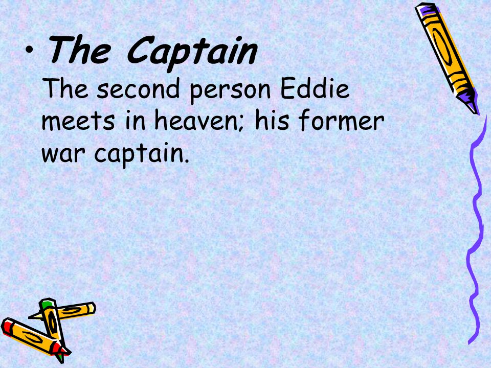 The Captain The second person Eddie meets in heaven; his former war captain.