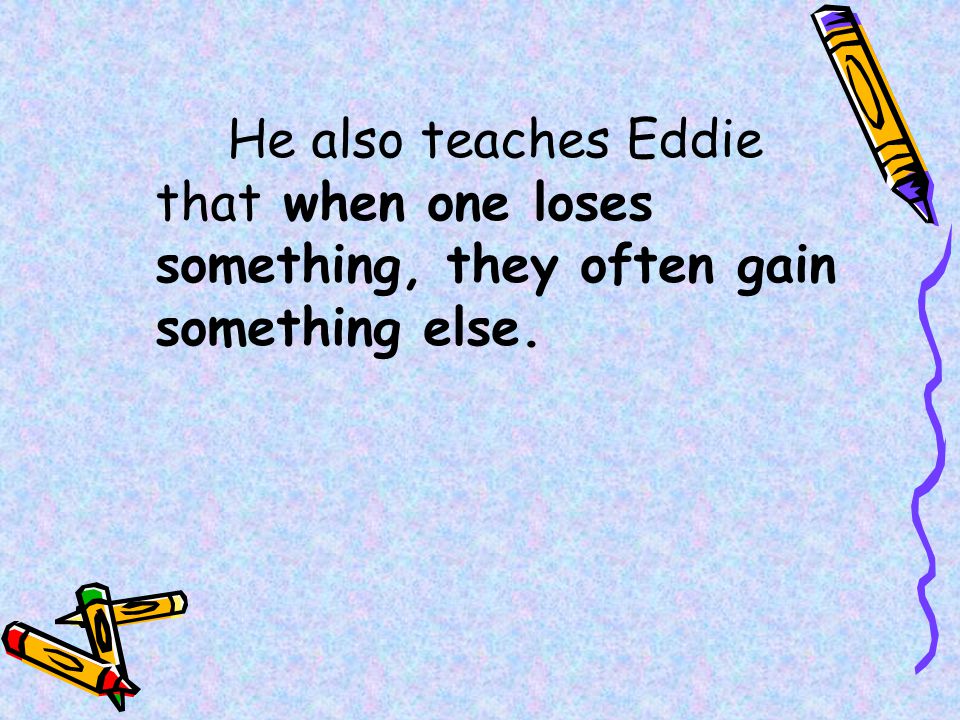 He also teaches Eddie that when one loses something, they often gain something else.