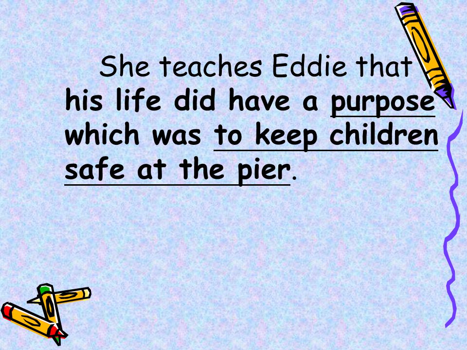 She teaches Eddie that his life did have a purpose which was to keep children safe at the pier.