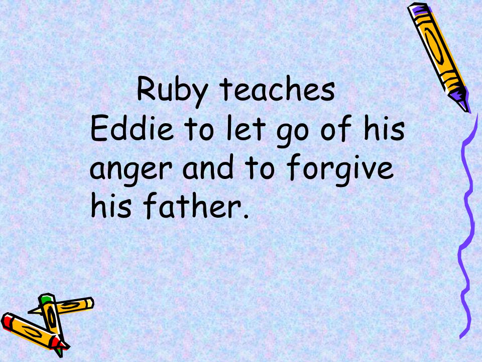 Ruby teaches Eddie to let go of his anger and to forgive his father.