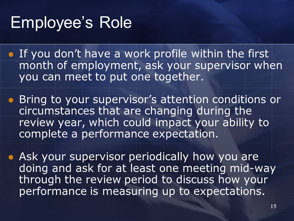 Employee’s Role If you don’t have a work profile within the first month of employment, ask your supervisor when you can meet to put one together.