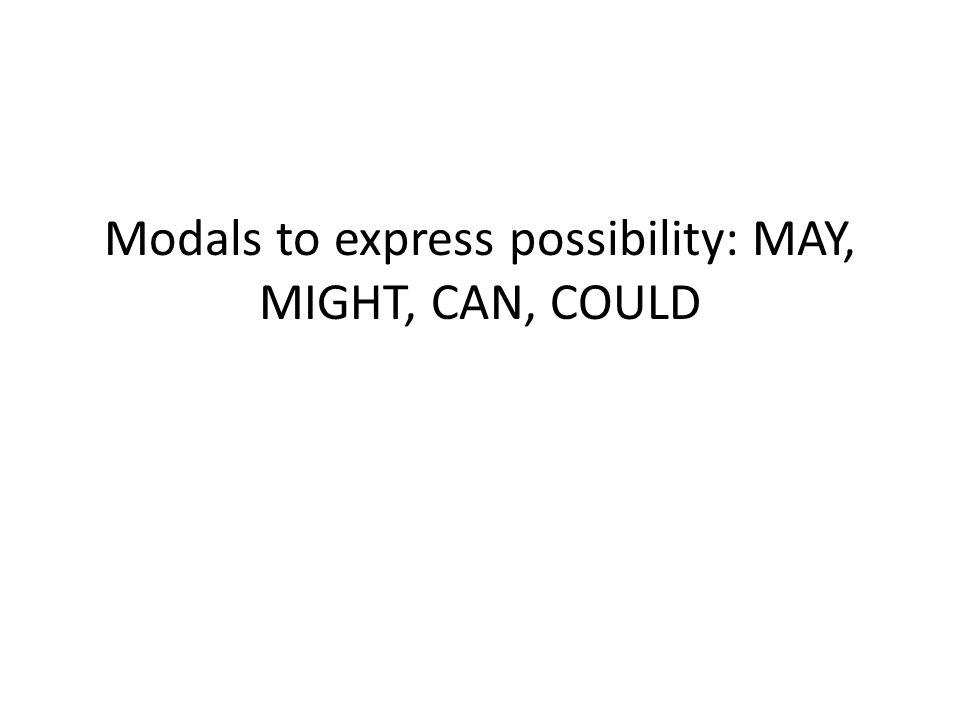 Modals to express possibility: MAY, MIGHT, CAN, COULD