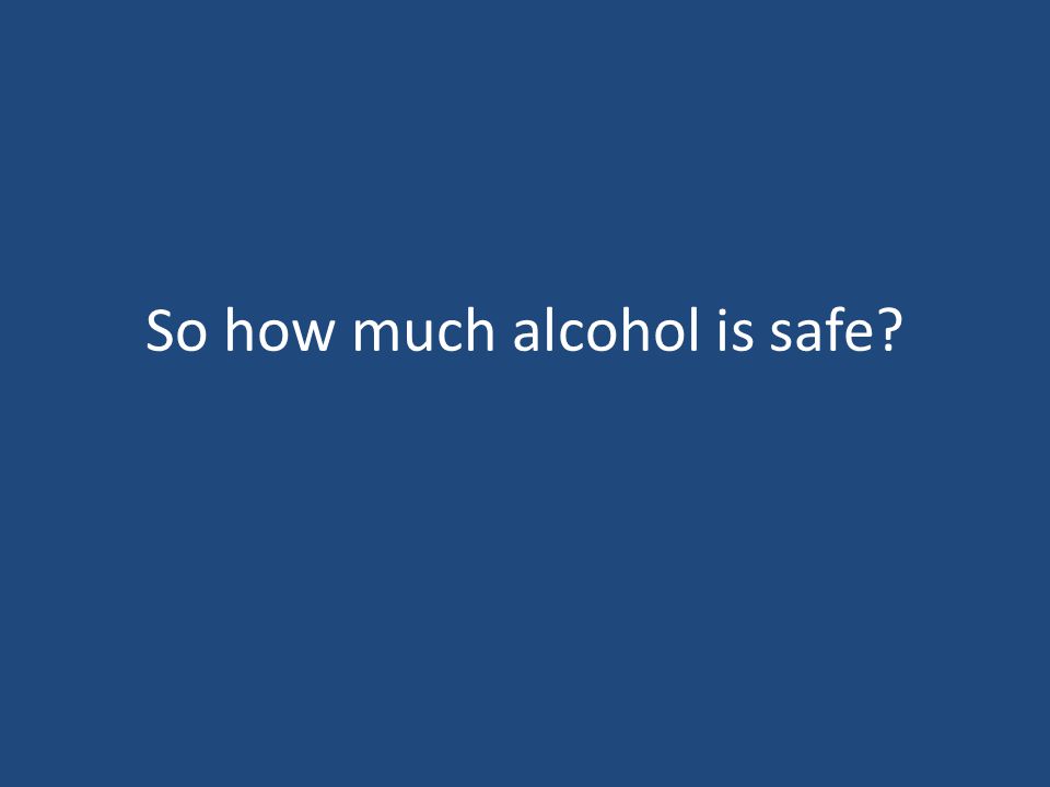 So how much alcohol is safe