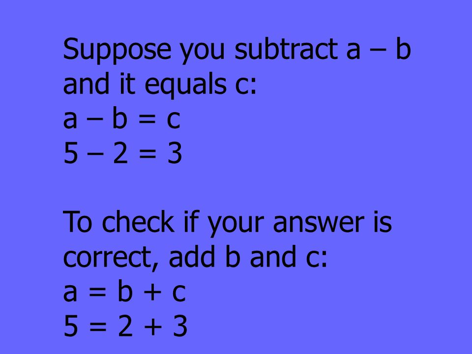 Suppose you subtract a – b and it equals c: