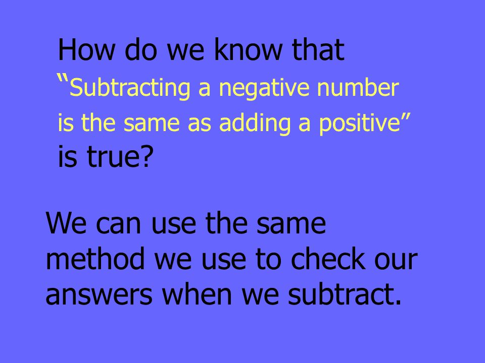 How do we know that Subtracting a negative number is the same as adding a positive is true
