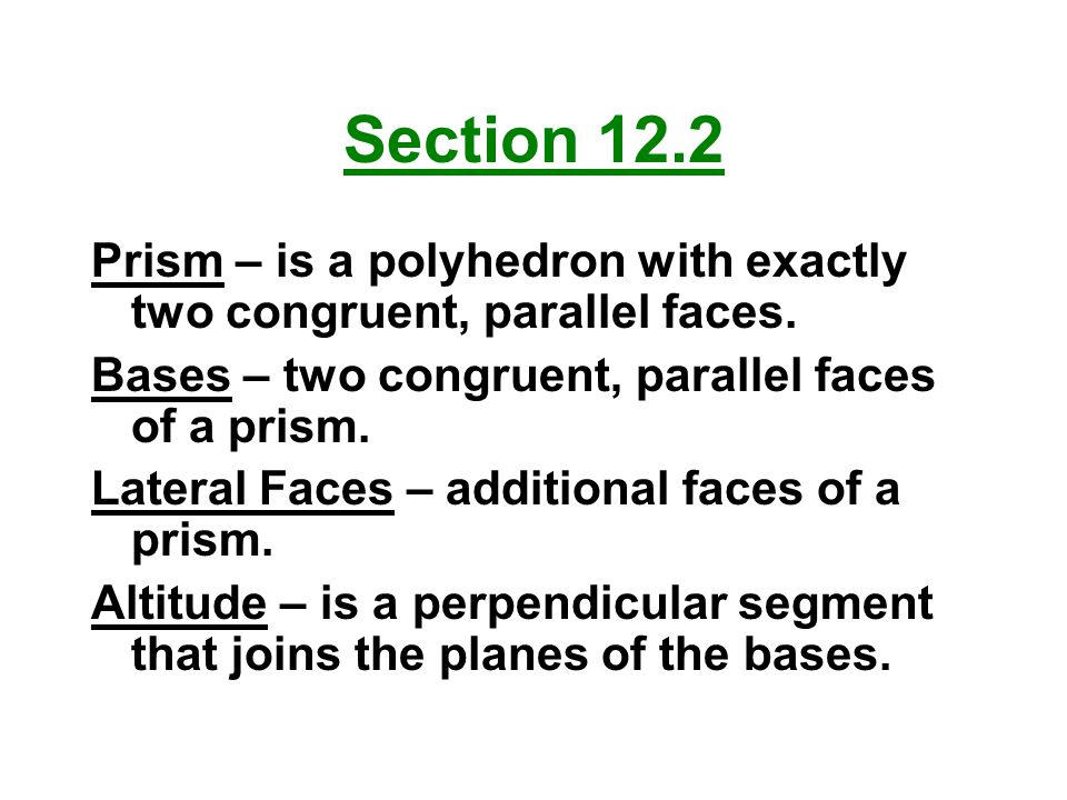 Section 12.2 Prism – is a polyhedron with exactly two congruent, parallel faces. Bases – two congruent, parallel faces of a prism.