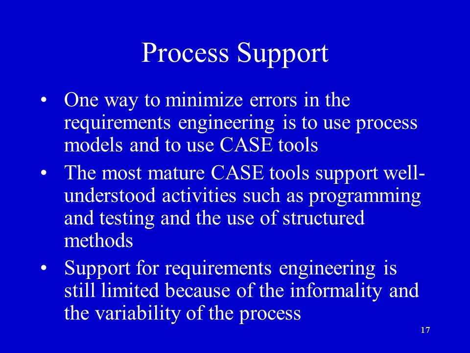 Process Support One way to minimize errors in the requirements engineering is to use process models and to use CASE tools.