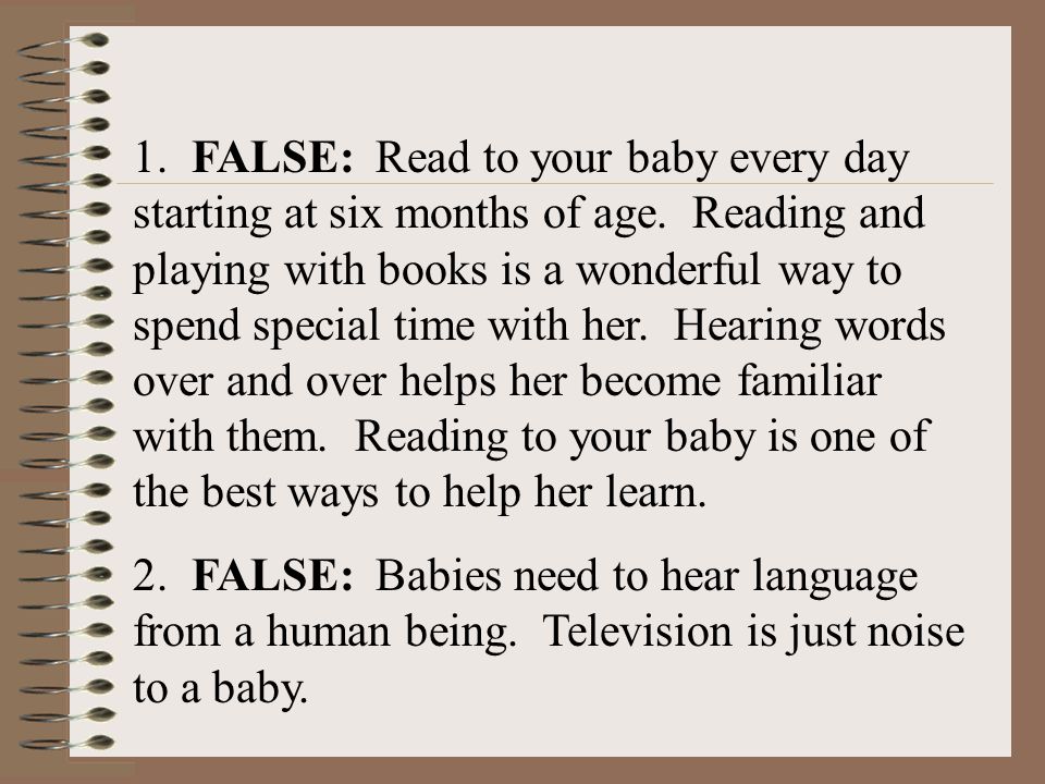 1. FALSE: Read to your baby every day starting at six months of age