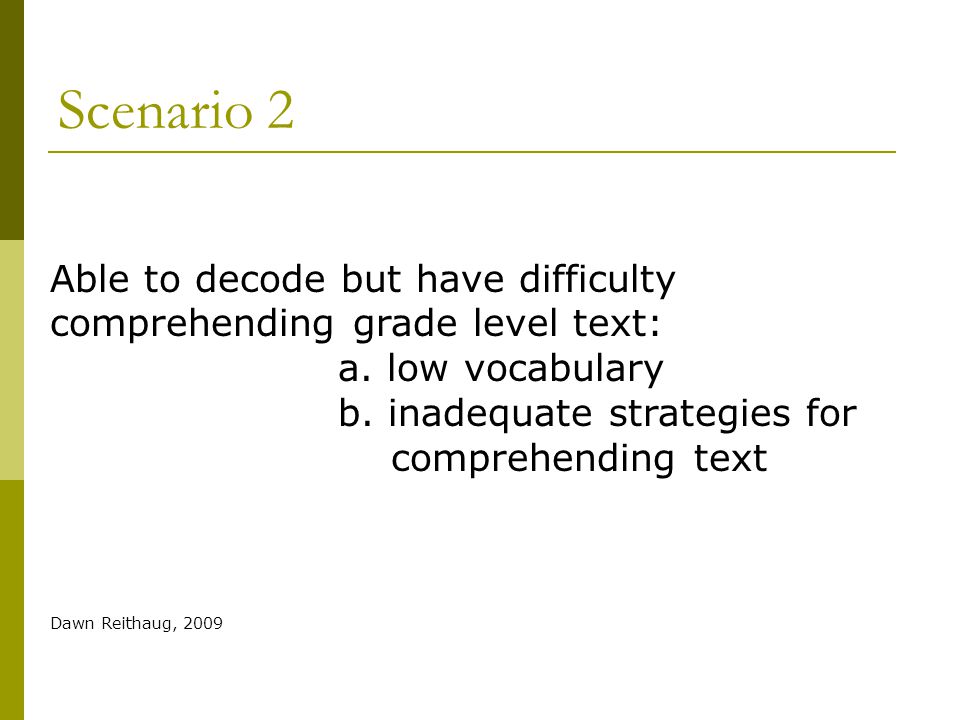 Scenario 2 Able to decode but have difficulty comprehending grade level text: a. low vocabulary. b. inadequate strategies for.