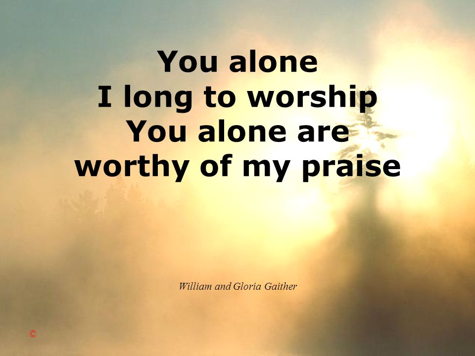 You alone I long to worship You alone are worthy of my praise