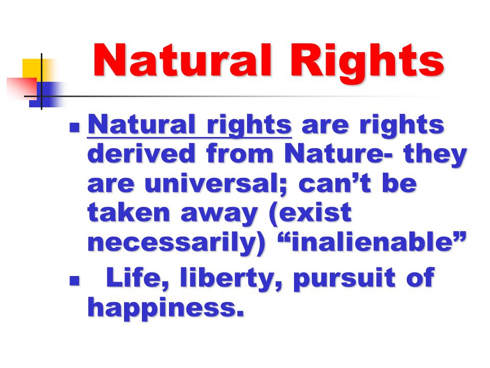 Natural Rights Natural rights are rights derived from Nature- they are universal; can’t be taken away (exist necessarily) inalienable