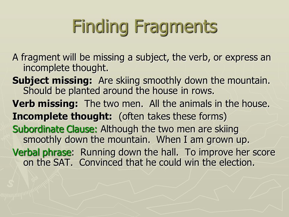 Finding Fragments A fragment will be missing a subject, the verb, or express an incomplete thought.