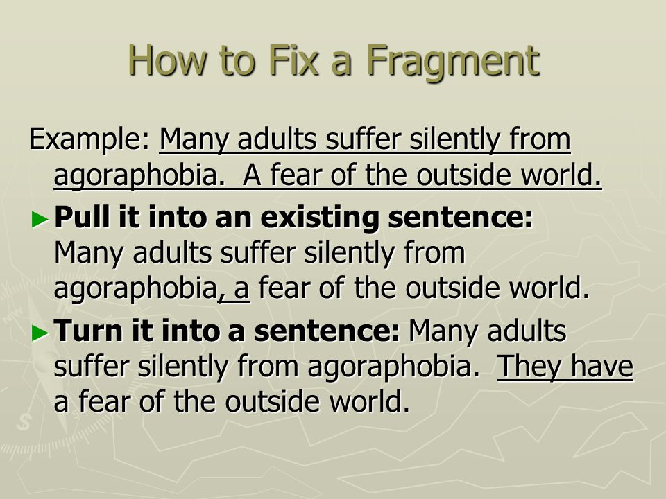 How to Fix a Fragment Example: Many adults suffer silently from agoraphobia. A fear of the outside world.