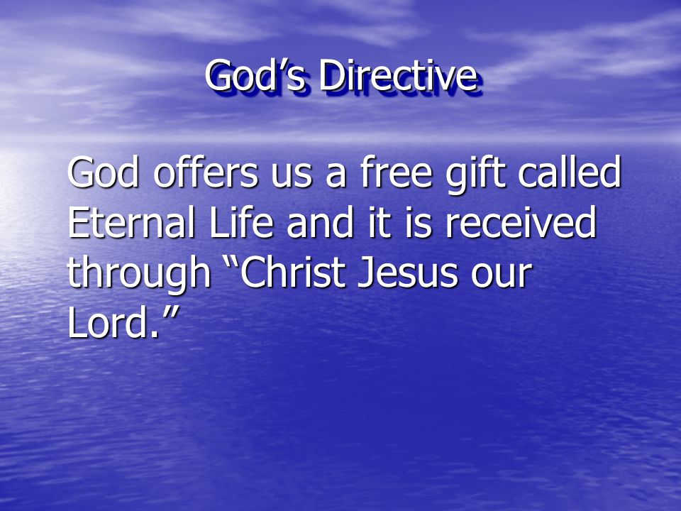 God’s Directive God offers us a free gift called Eternal Life and it is received through Christ Jesus our Lord.