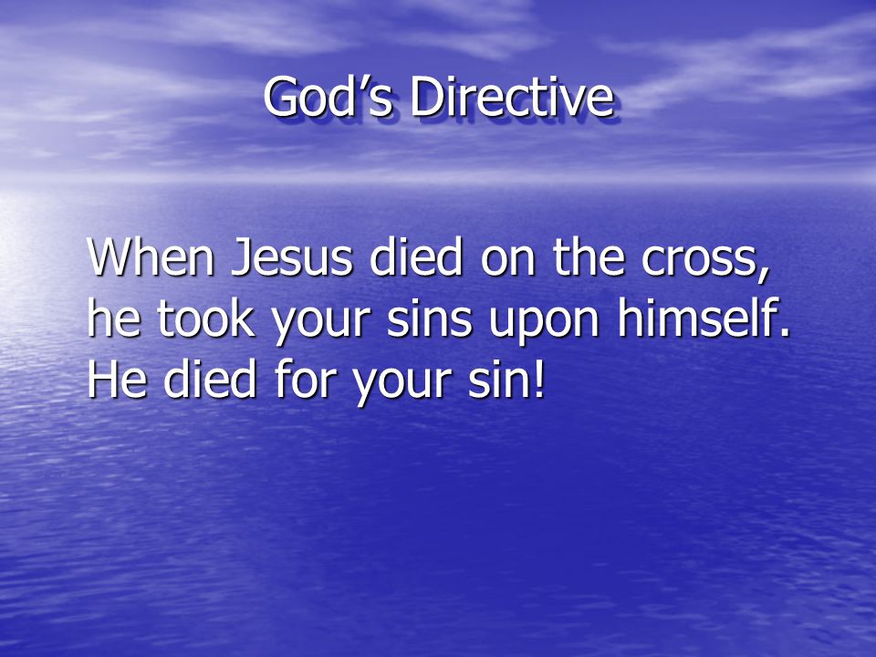 God’s Directive When Jesus died on the cross, he took your sins upon himself.
