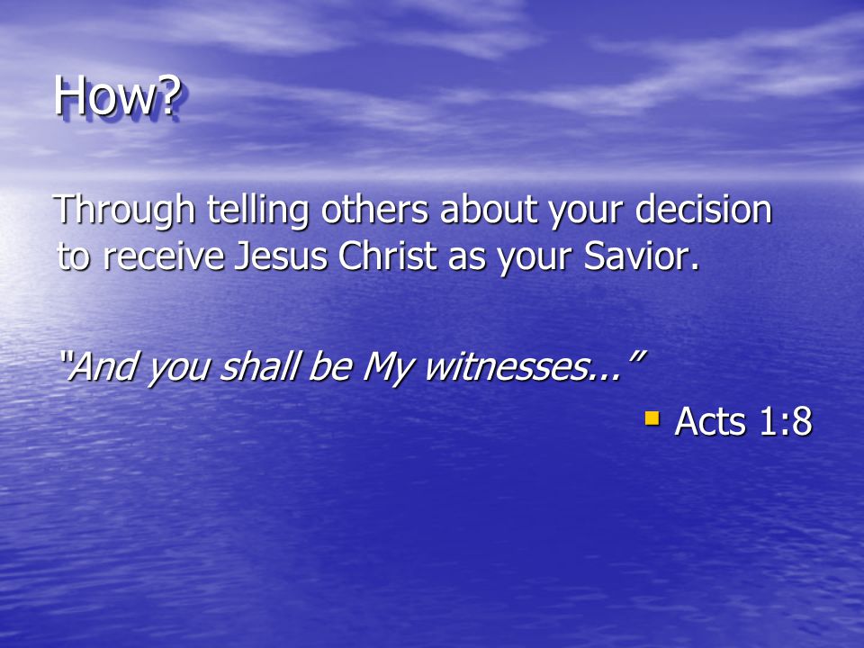 How Through telling others about your decision to receive Jesus Christ as your Savior. And you shall be My witnesses...