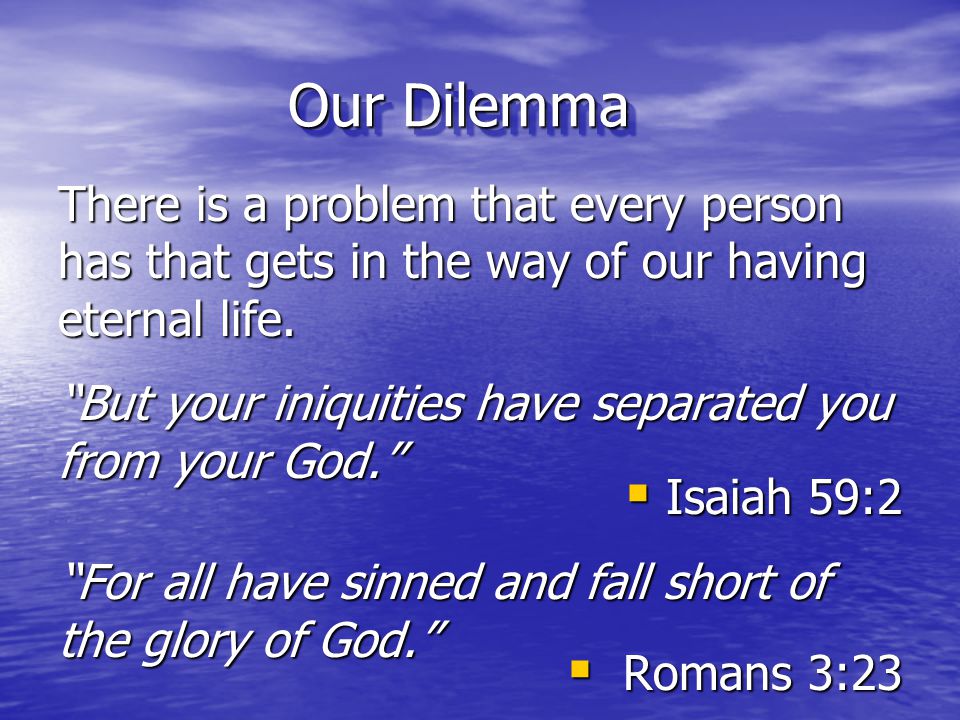 Our Dilemma There is a problem that every person has that gets in the way of our having eternal life.