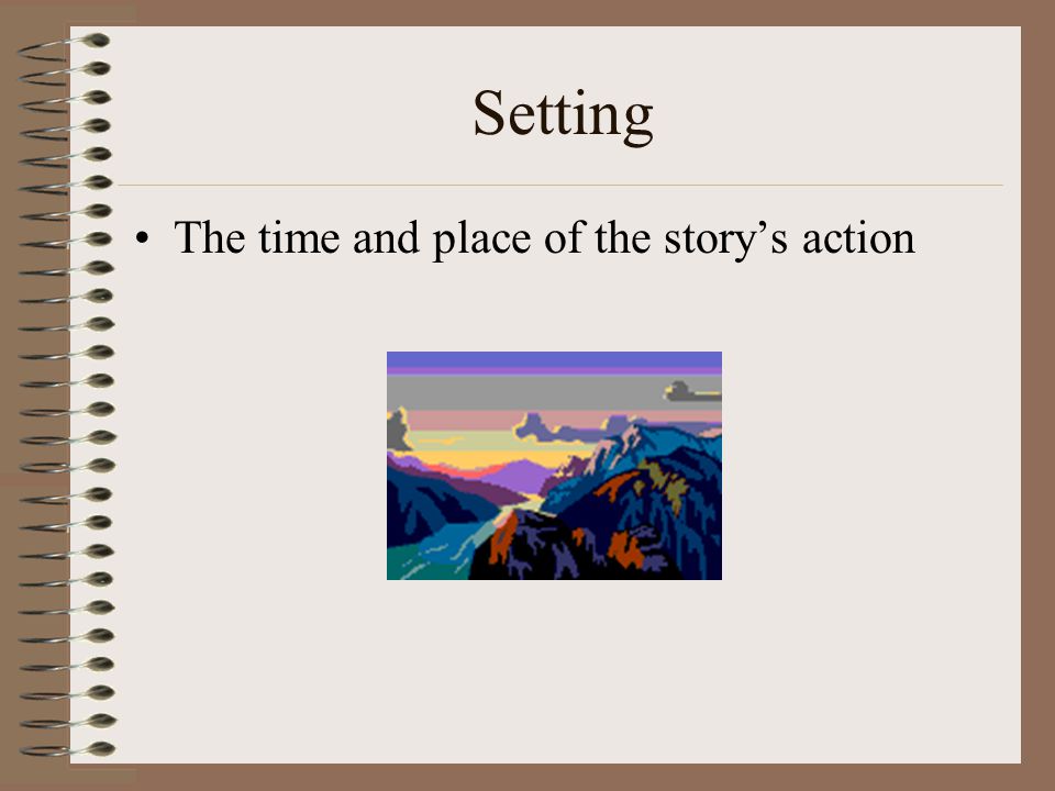 Setting The time and place of the story’s action