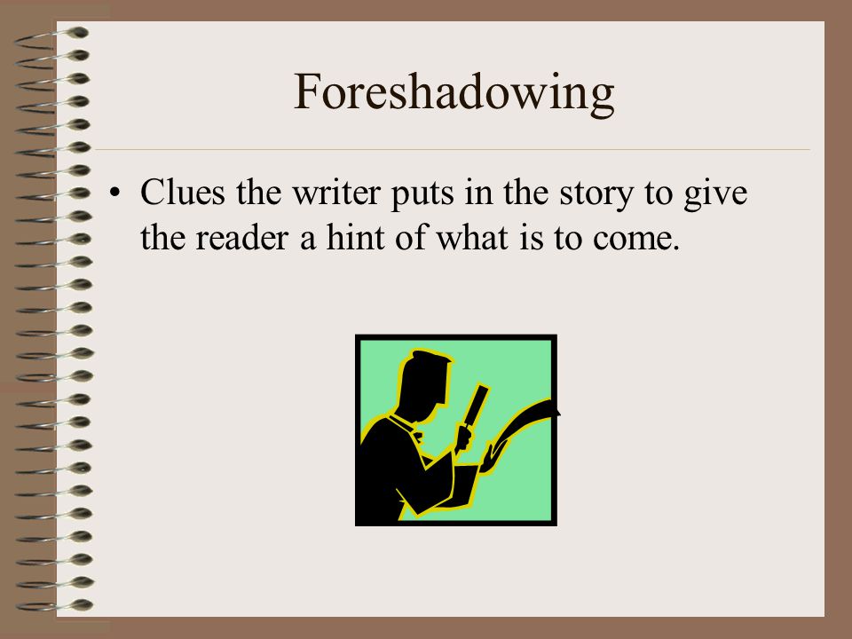 Foreshadowing Clues the writer puts in the story to give the reader a hint of what is to come.