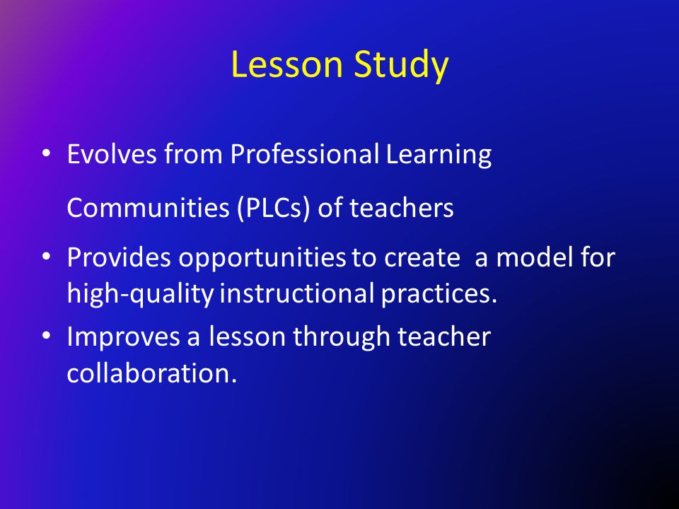 Lesson Study Evolves from Professional Learning Communities (PLCs) of teachers.