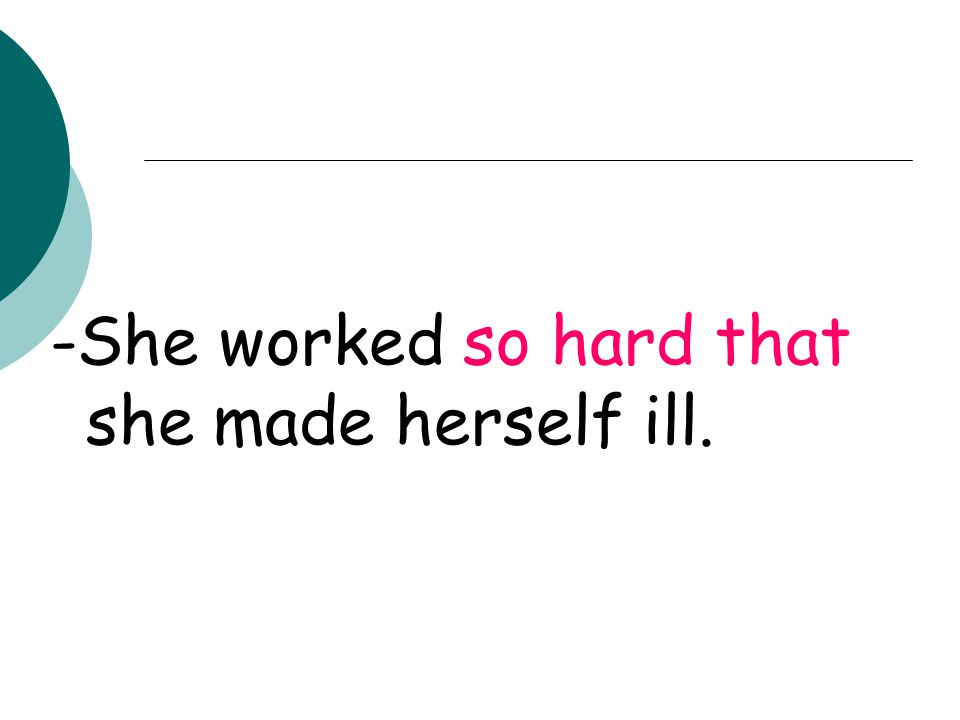 -She worked so hard that she made herself ill.