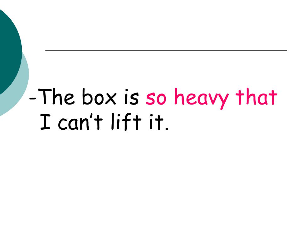 -The box is so heavy that I can’t lift it.
