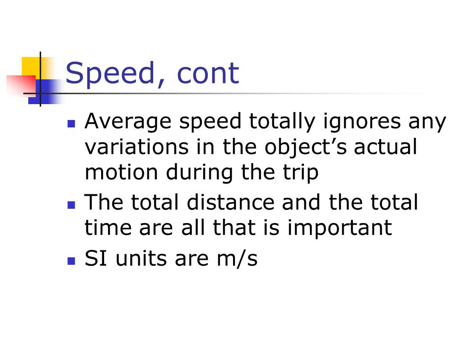 Speed, cont Average speed totally ignores any variations in the object’s actual motion during the trip.