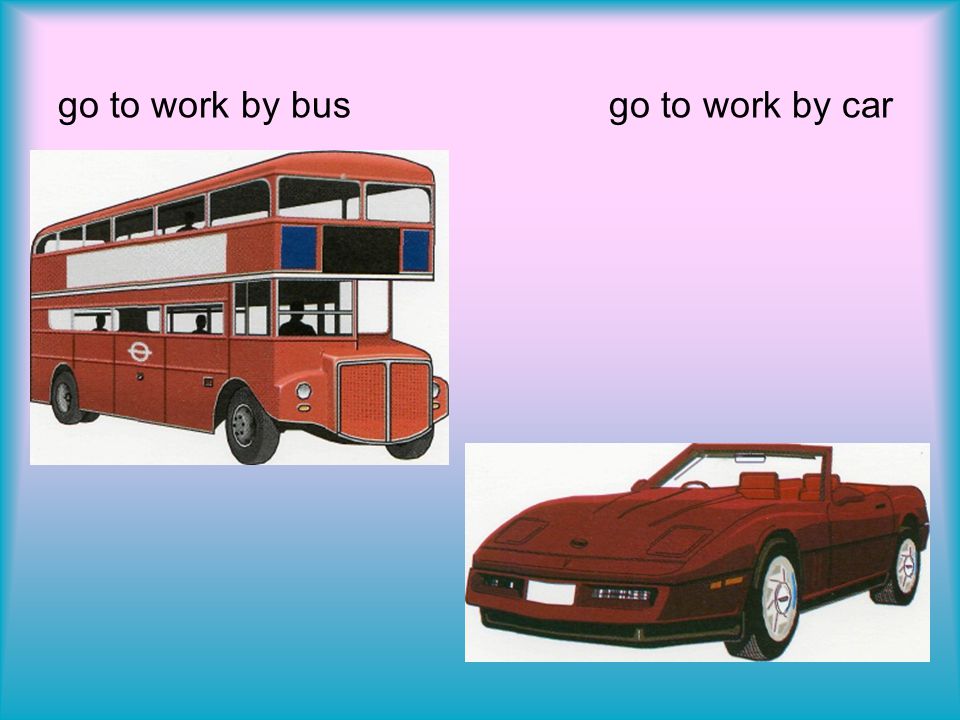 go to work by bus go to work by car