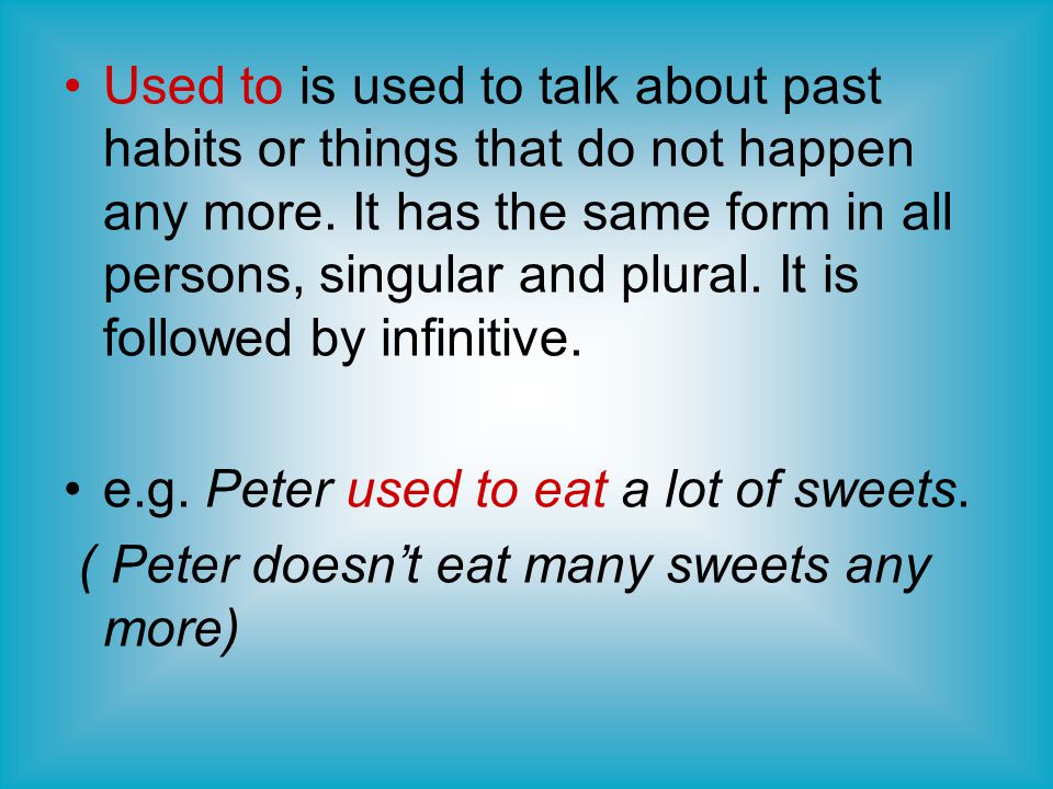 Used to is used to talk about past habits or things that do not happen any more. It has the same form in all persons, singular and plural. It is followed by infinitive.