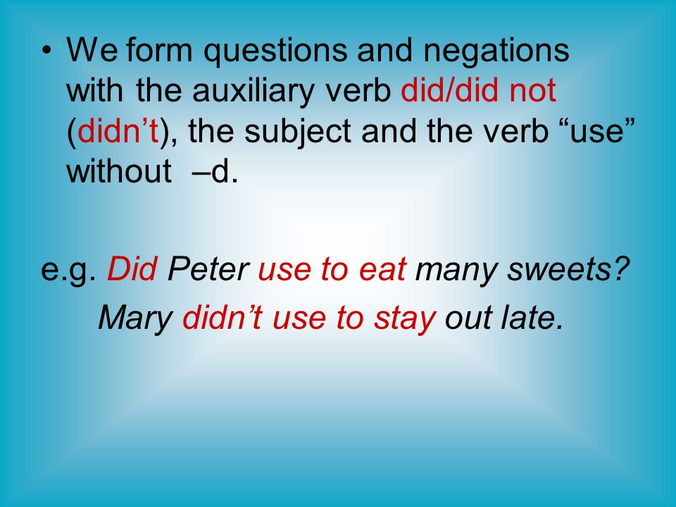 We form questions and negations with the auxiliary verb did/did not (didn’t), the subject and the verb use without –d.