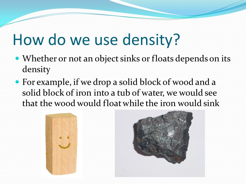 How do we use density Whether or not an object sinks or floats depends on its density.