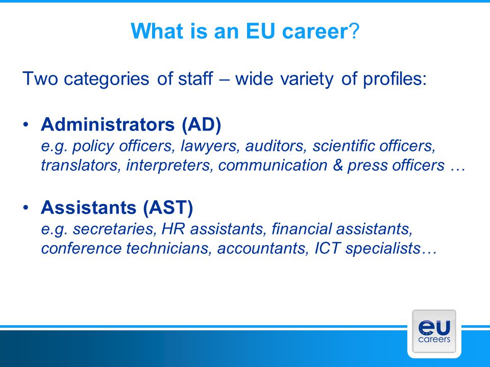 What is an EU career Two categories of staff – wide variety of profiles:
