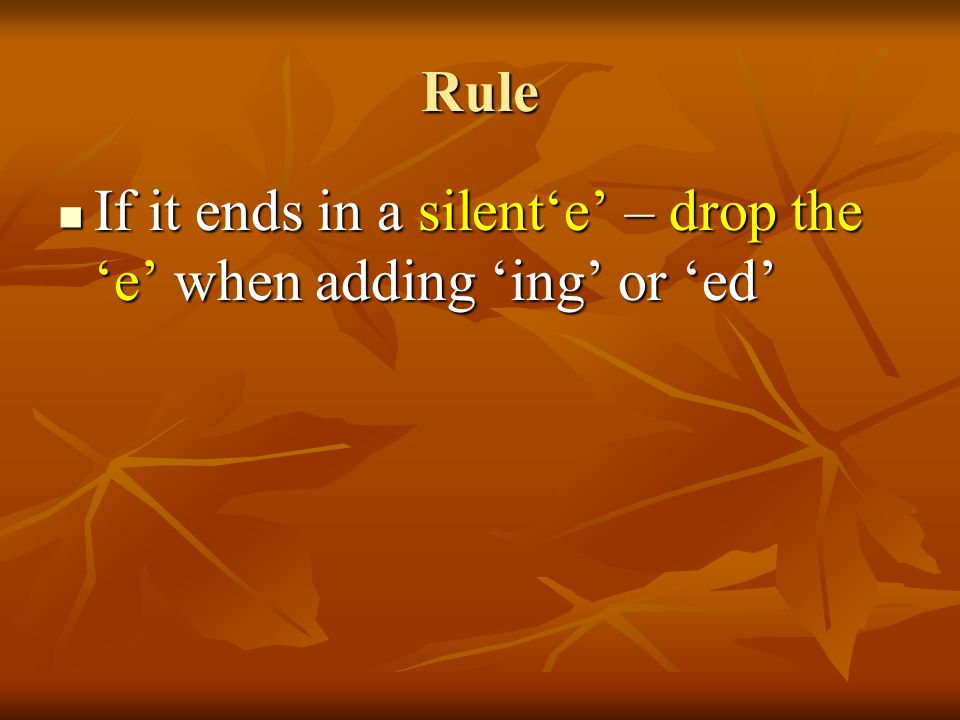 Rule If it ends in a silent‘e’ – drop the ‘e’ when adding ‘ing’ or ‘ed’