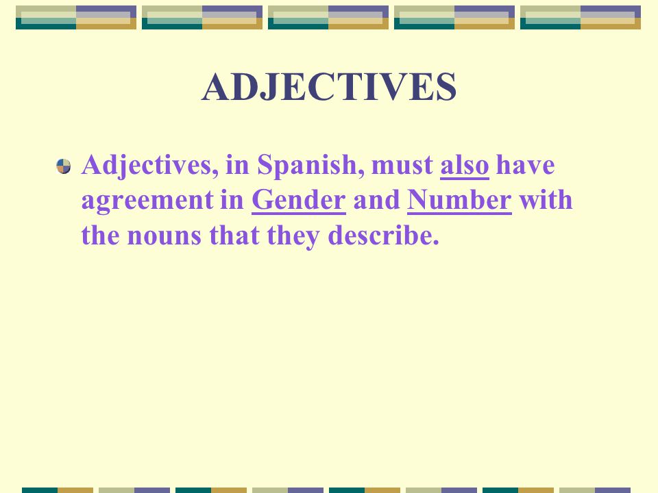 ADJECTIVES Adjectives, in Spanish, must also have agreement in Gender and Number with the nouns that they describe.