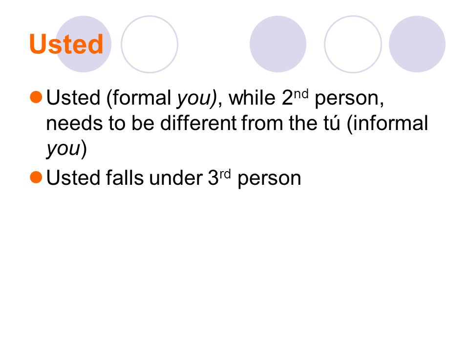Usted Usted (formal you), while 2nd person, needs to be different from the tú (informal you) Usted falls under 3rd person.