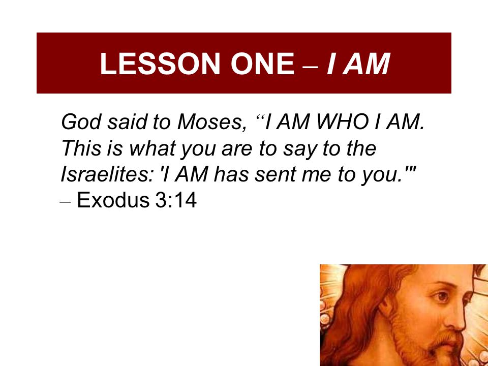 LESSON ONE – I AM God said to Moses, I AM WHO I AM.