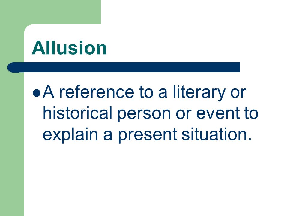 Allusion A reference to a literary or historical person or event to explain a present situation.
