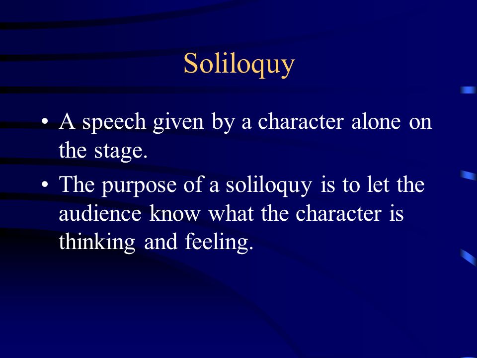 Soliloquy A speech given by a character alone on the stage.