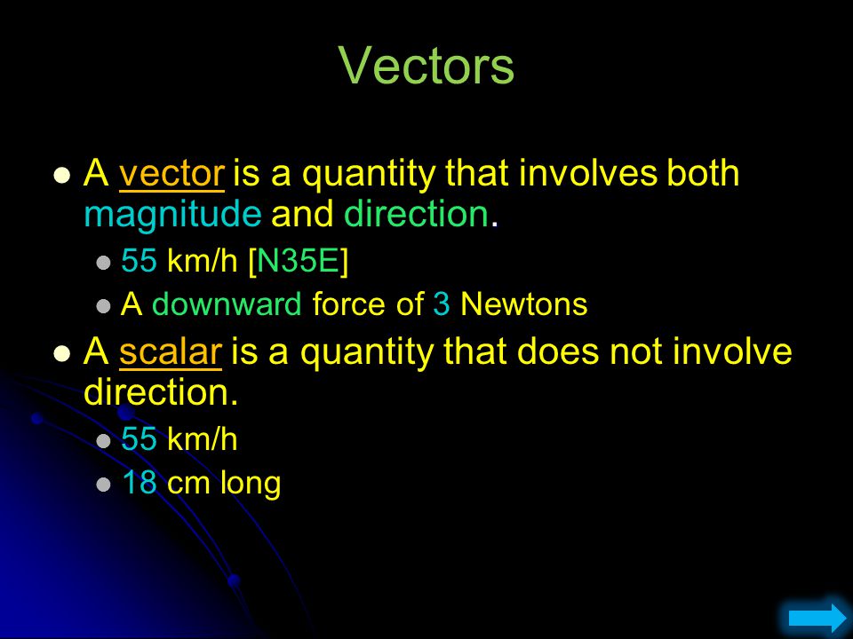 Vectors A vector is a quantity that involves both magnitude and direction. 55 km/h [N35E] A downward force of 3 Newtons.