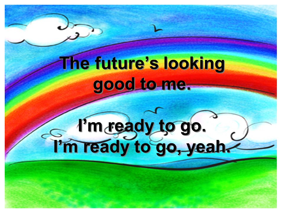 The future’s looking good to me. I’m ready to go. I’m ready to go, yeah.