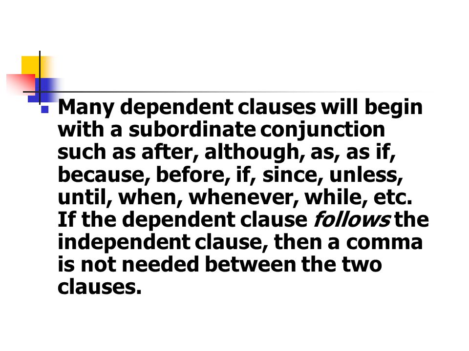 Many dependent clauses will begin with a subordinate conjunction such as after, although, as, as if, because, before, if, since, unless, until, when, whenever, while, etc.