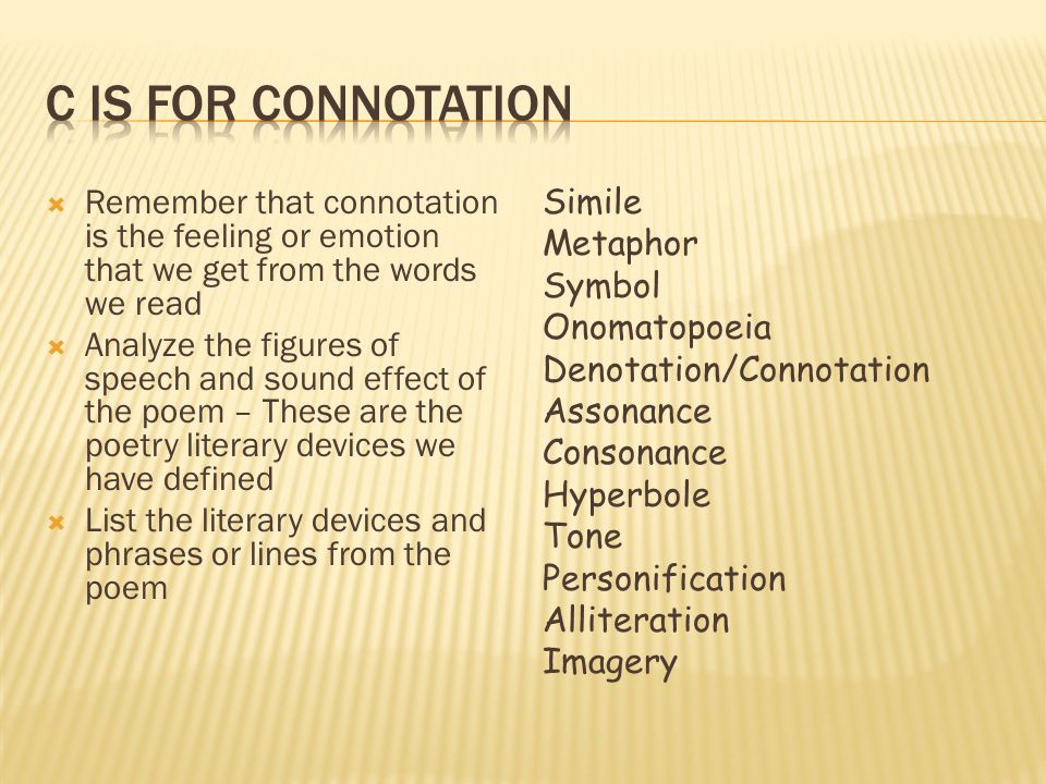 C is for Connotation Remember that connotation is the feeling or emotion that we get from the words we read.