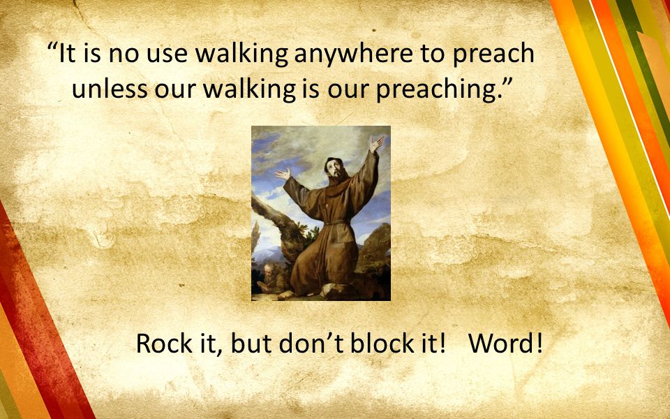 It is no use walking anywhere to preach unless our walking is our preaching.