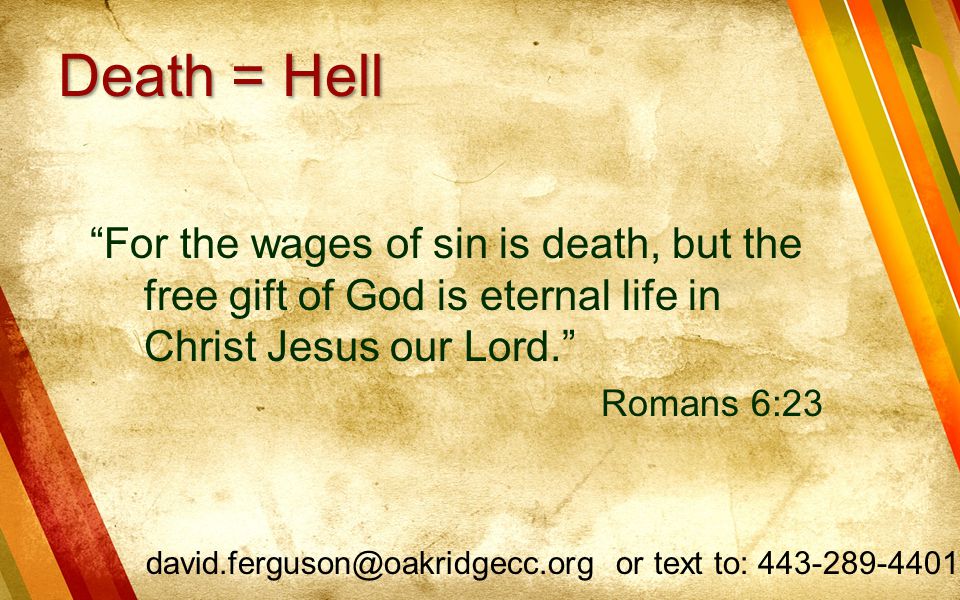 Death = Hell For the wages of sin is death, but the free gift of God is eternal life in Christ Jesus our Lord.